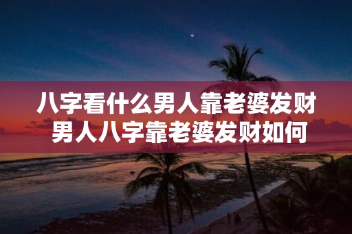 八字看什么男人靠老婆发财 男人八字靠老婆发财如何看