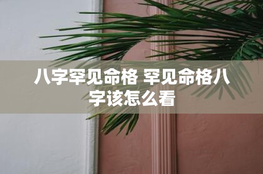 八字罕见命格 罕见命格八字该怎么看