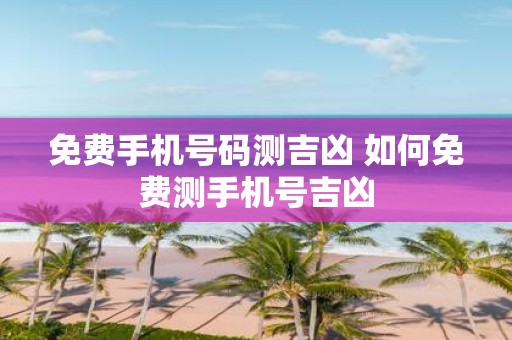 免费手机号码测吉凶 如何免费测手机号吉凶