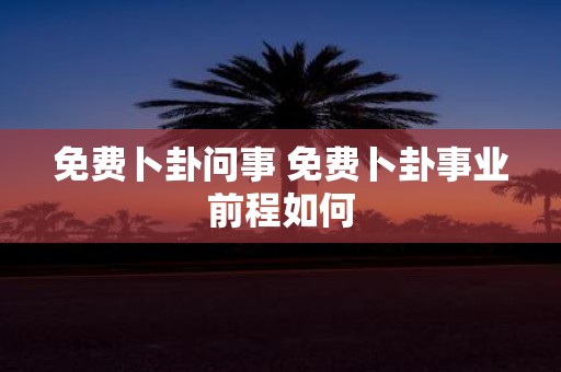 免费卜卦问事 免费卜卦事业前程如何