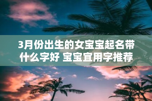 3月份出生的女宝宝起名带什么字好 宝宝宜用字推荐