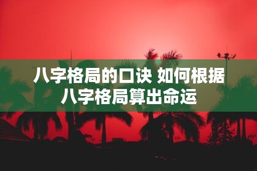 八字格局的口诀 如何根据八字格局算出命运