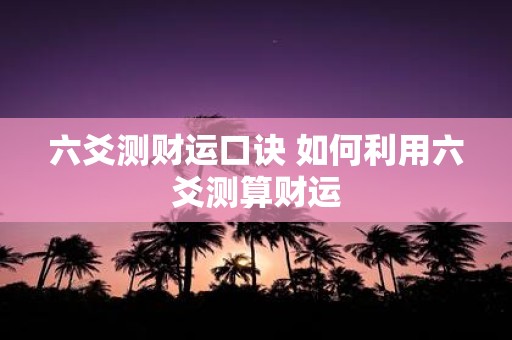 六爻测财运口诀 如何利用六爻测算财运
