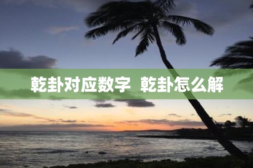 乾卦对应数字 乾卦怎么解