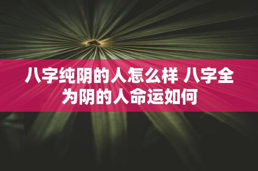 八字纯阴的人怎么样 八字全为阴的人命运如何