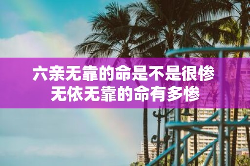 六亲无靠的命是不是很惨 无依无靠的命有多惨