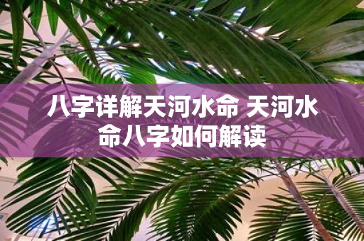 八字详解天河水命 天河水命八字如何解读