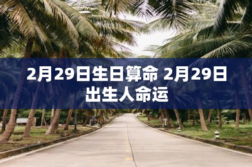 2月29日生日算命 2月29日出生人命运