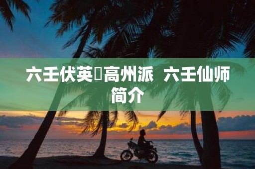 六壬伏英舘高州派 六壬仙师简介