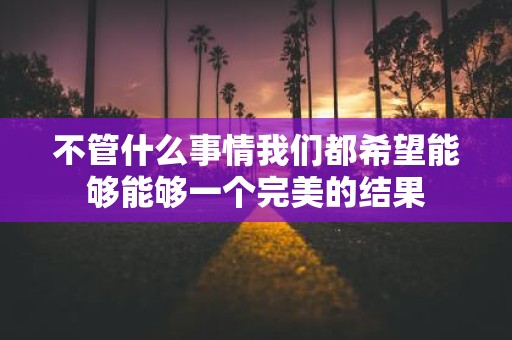 不管什么事情我们都希望能够能够一个完美的结果