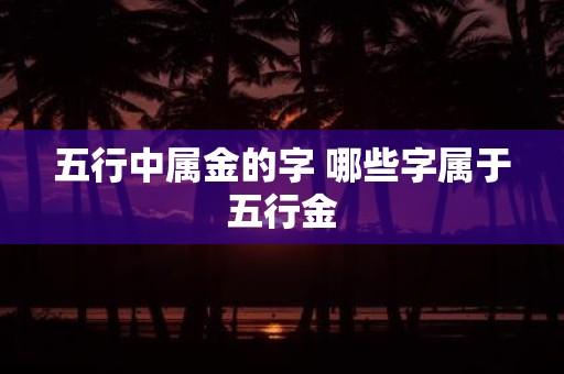五行中属金的字 哪些字属于五行金