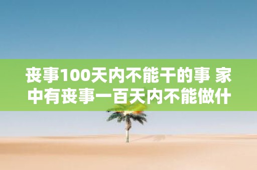 丧事100天内不能干的事 家中有丧事一百天内不能做什么事