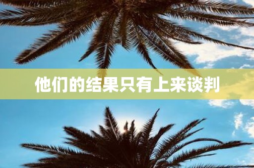 他们的结果只有上来谈判