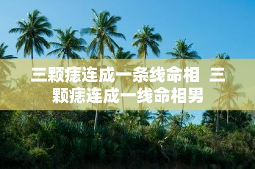 三颗痣连成一条线命相 三颗痣连成一线命相男