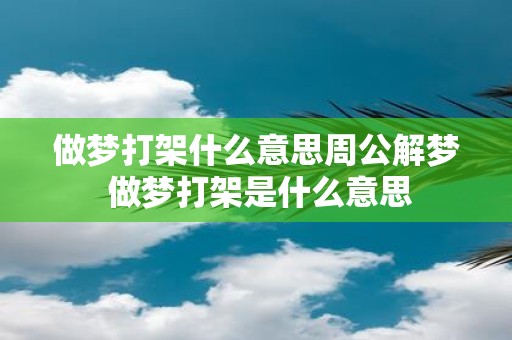 做梦打架什么意思周公解梦 做梦打架是什么意思