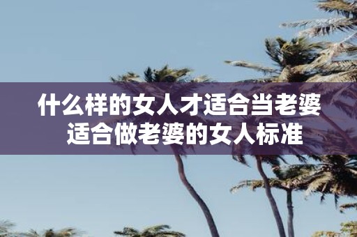 什么样的女人才适合当老婆 适合做老婆的女人标准