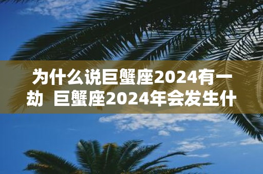 为什么说巨蟹座2025有一劫 巨蟹座2025年会发生什么事