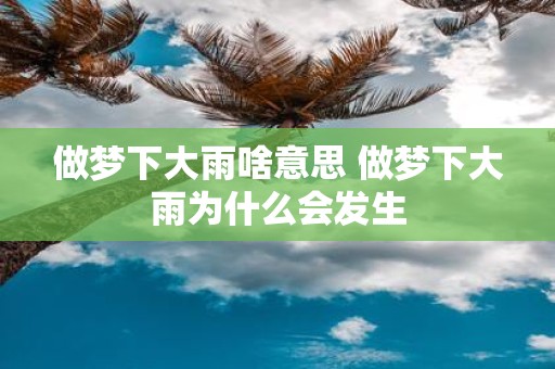 做梦下大雨啥意思 做梦下大雨为什么会发生