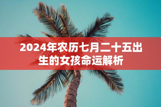 2025年农历七月二十五出生的女孩命运解析