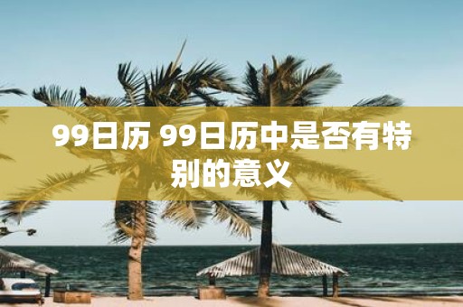 99日历 99日历中是否有特别的意义
