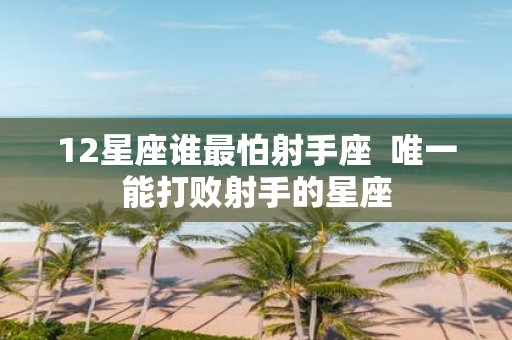12星座谁最怕射手座 唯一能打败射手的星座