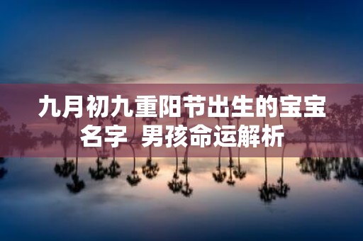 九月初九重阳节出生的宝宝名字 男孩命运解析