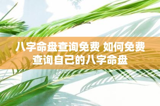 八字命盘查询免费 如何免费查询自己的八字命盘