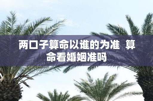 两口子算命以谁的为准 算命看婚姻准吗