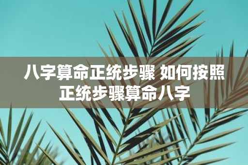 八字算命正统步骤 如何按照正统步骤算命八字