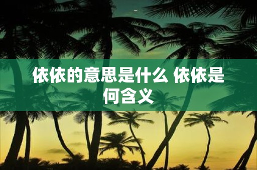 依依的意思是什么 依依是何含义