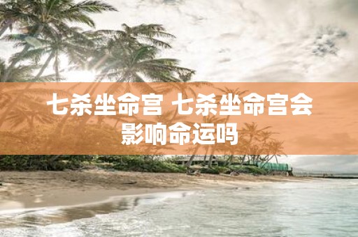 七杀坐命宫 七杀坐命宫会影响命运吗