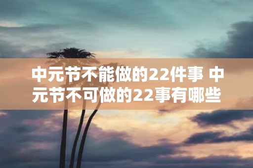 中元节不能做的22件事 中元节不可做的22事有哪些
