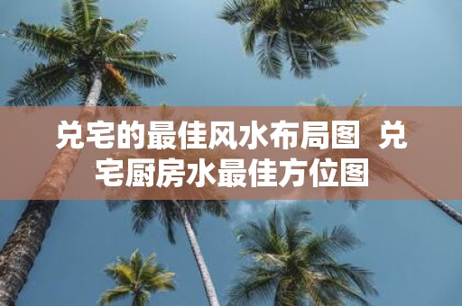 兑宅的最佳风水布局图 兑宅厨房水最佳方位图