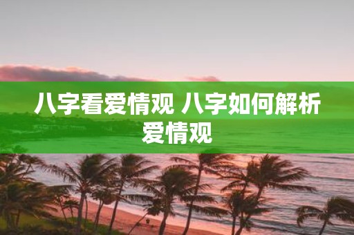 八字看爱情观 八字如何解析爱情观