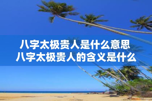 八字太极贵人是什么意思 八字太极贵人的含义是什么