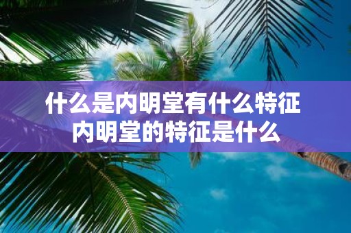 什么是内明堂有什么特征 内明堂的特征是什么
