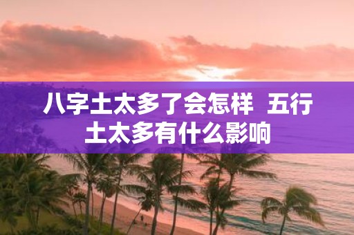 八字土太多了会怎样 五行土太多有什么影响