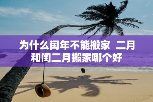 为什么闰年不能搬家 二月和闰二月搬家哪个好