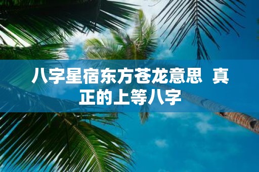 八字星宿东方苍龙意思 真正的上等八字