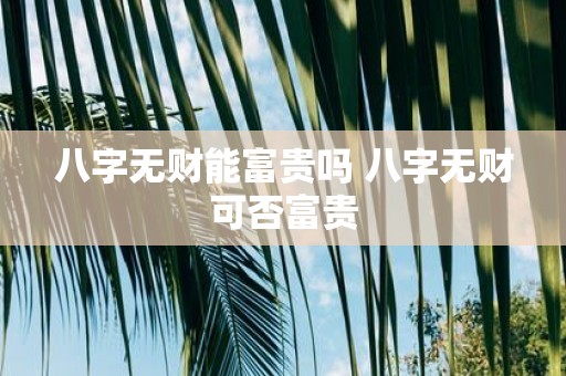八字无财能富贵吗 八字无财可否富贵
