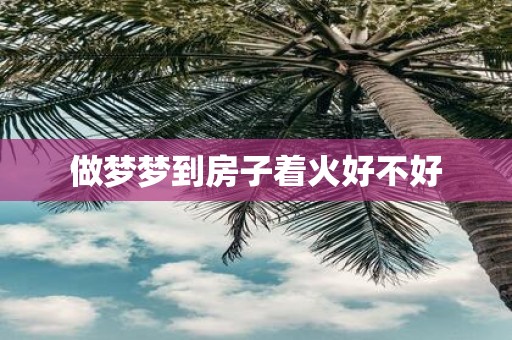 做梦梦到房子着火好不好