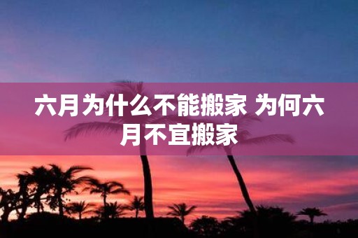 六月为什么不能搬家 为何六月不宜搬家