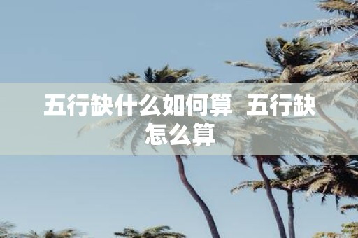五行缺什么如何算 五行缺怎么算