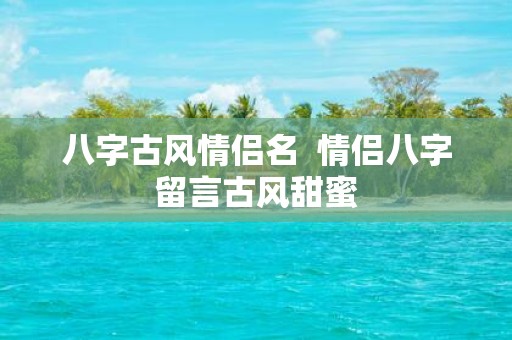 八字古风情侣名 情侣八字留言古风甜蜜