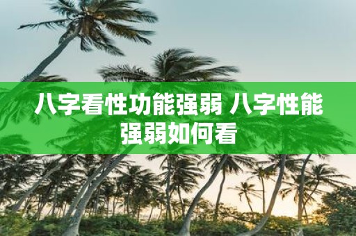 八字看性功能强弱 八字性能强弱如何看