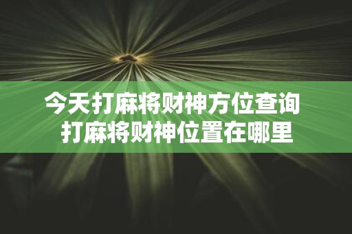 今天打麻将财神方位查询 打麻将财神位置在哪里