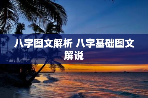 八字图文解析 八字基础图文解说
