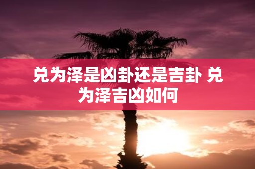 兑为泽是凶卦还是吉卦 兑为泽吉凶如何