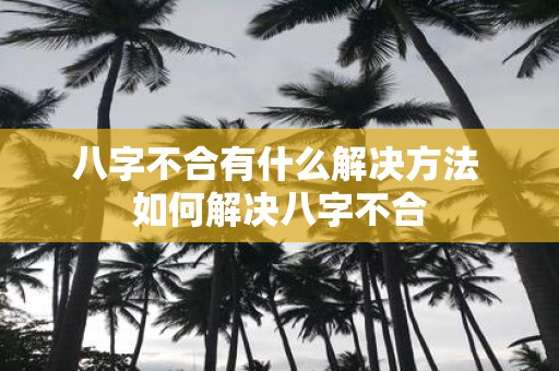 八字不合有什么解决方法 如何解决八字不合