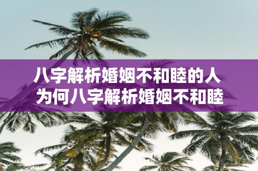 八字解析婚姻不和睦的人 为何八字解析婚姻不和睦
